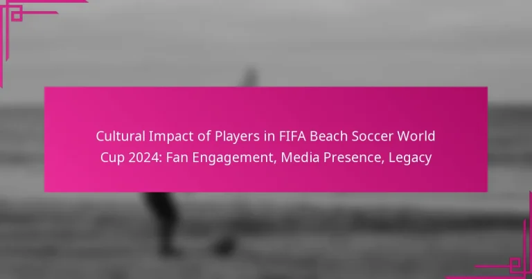 Cultural Impact of Players in FIFA Beach Soccer World Cup 2024: Fan Engagement, Media Presence, Legacy