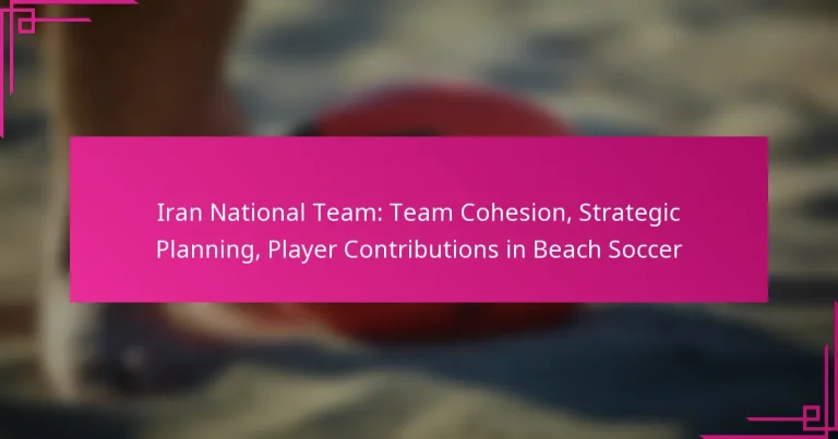 Iran National Team: Team Cohesion, Strategic Planning, Player Contributions in Beach Soccer