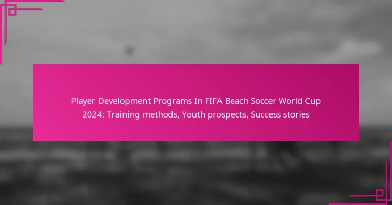 Player Development Programs In FIFA Beach Soccer World Cup 2024: Training methods, Youth prospects, Success stories