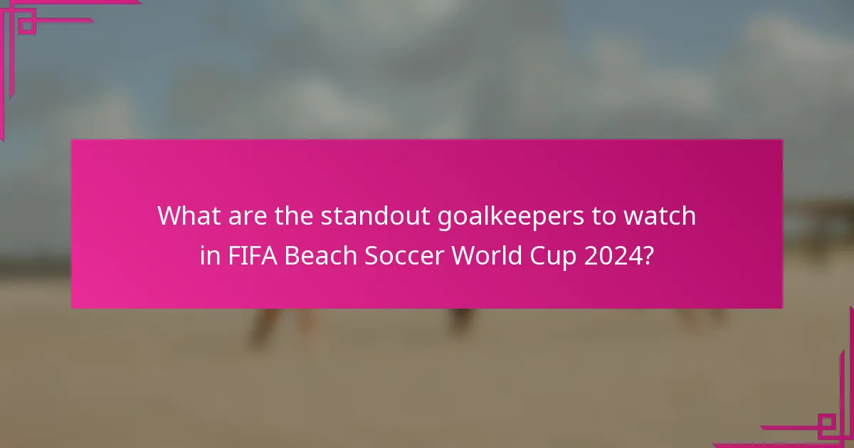 What are the standout goalkeepers to watch in FIFA Beach Soccer World Cup 2024?